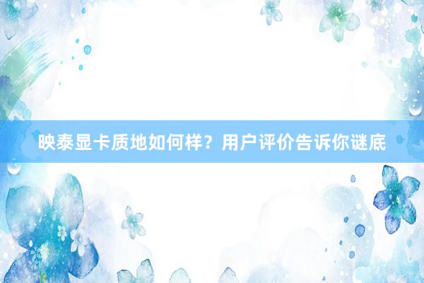 映泰显卡质地如何样？用户评价告诉你谜底