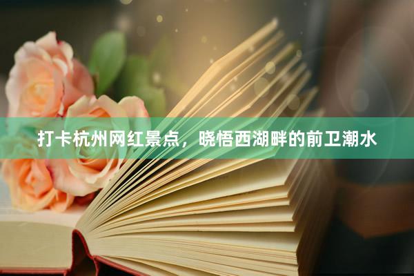 打卡杭州网红景点，晓悟西湖畔的前卫潮水