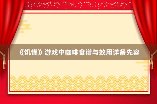 《饥馑》游戏中咖啡食谱与效用详备先容