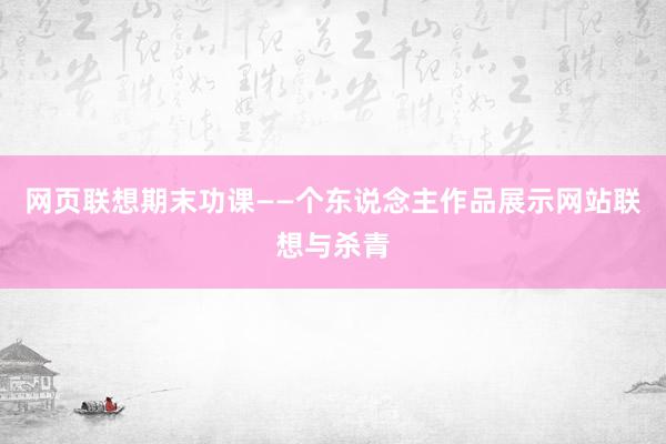 网页联想期末功课——个东说念主作品展示网站联想与杀青