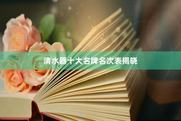 清水器十大名牌名次表揭晓